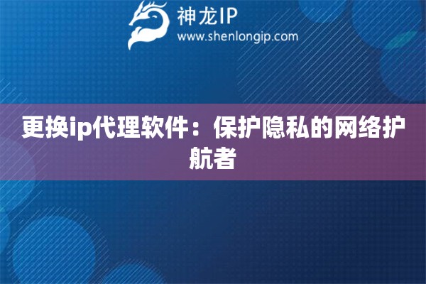 更換ip代理軟件：保護(hù)隱私的網(wǎng)絡(luò)護(hù)航者
