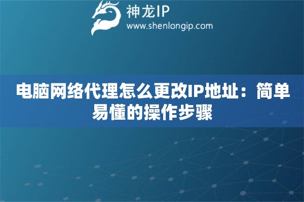 電腦網(wǎng)絡(luò)代理怎么更改IP地址：簡(jiǎn)單易懂的操作步驟