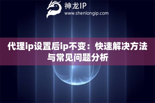 代理ip設(shè)置后ip不變：快速解決方法與常見問題分析