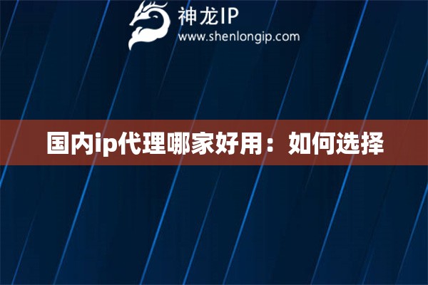國內ip代理哪家好用：如何選擇