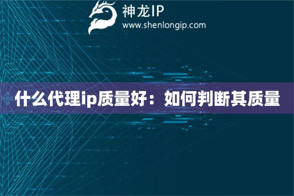 什么代理ip質(zhì)量好：如何判斷其質(zhì)量