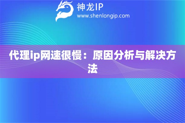 代理ip網(wǎng)速很慢：原因分析與解決方法