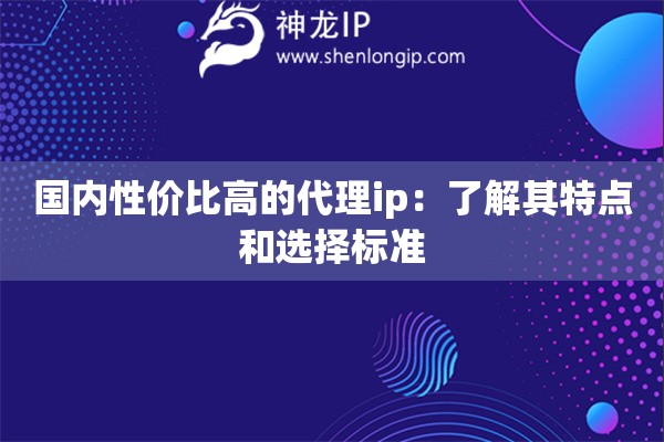 國內(nèi)性價比高的代理ip：了解其特點和選擇標準