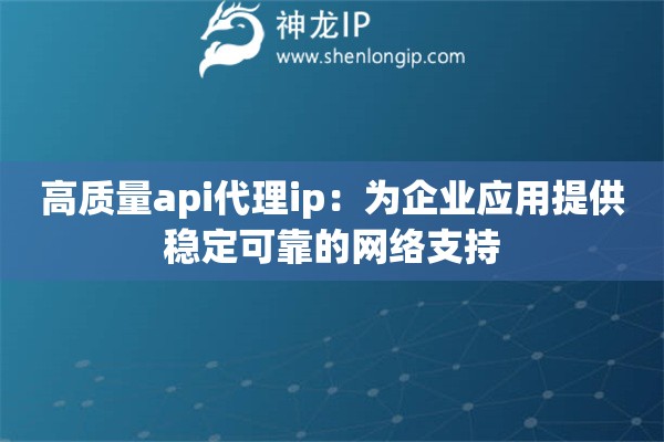 高質量api代理ip：為企業應用提供穩定可靠的網絡支持