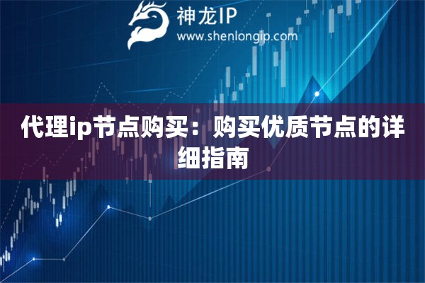 代理ip節(jié)點(diǎn)購買：購買優(yōu)質(zhì)節(jié)點(diǎn)的詳細(xì)指南