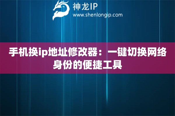 手機換ip地址修改器：一鍵切換網絡身份的便捷工具