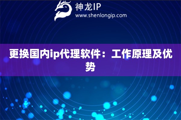 更換國內(nèi)ip代理軟件：工作原理及優(yōu)勢