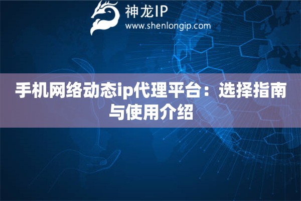 手機網絡動態ip代理平臺：選擇指南與使用介紹