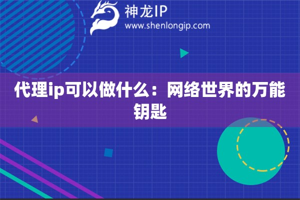 代理ip可以做什么：網(wǎng)絡(luò)世界的萬能鑰匙