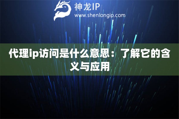 代理ip訪問是什么意思：了解它的含義與應(yīng)用