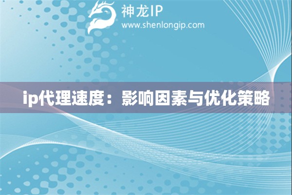 ip代理速度：影響因素與優化策略