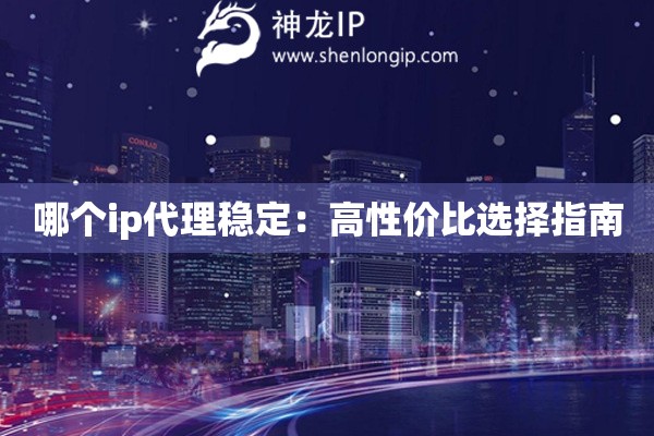 哪個ip代理穩定：高性價比選擇指南