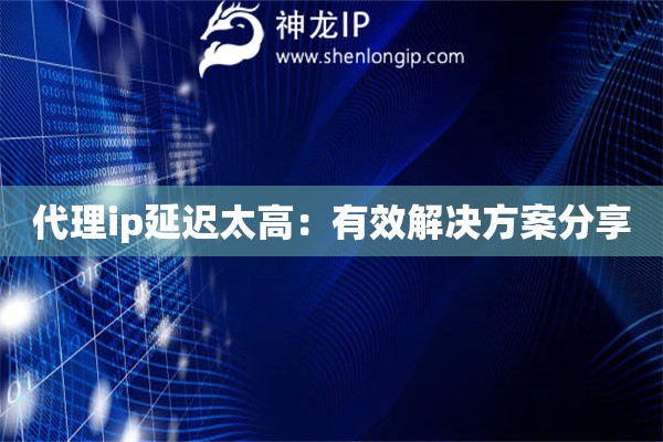 代理ip延遲太高：有效解決方案分享