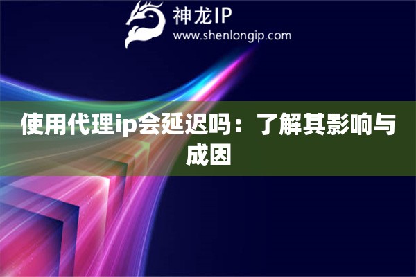 使用代理ip會延遲嗎：了解其影響與成因
