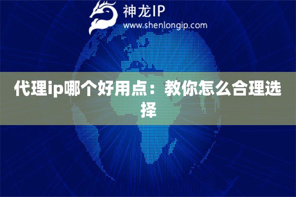 代理ip哪個好用點：教你怎么合理選擇