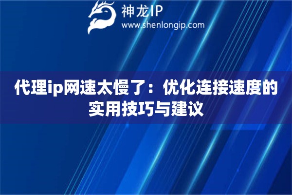 代理ip網(wǎng)速太慢了：優(yōu)化連接速度的實(shí)用技巧與建議
