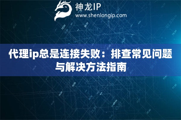 代理ip總是連接失敗：排查常見問題與解決方法指南