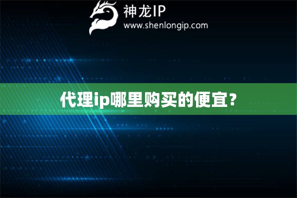 代理ip哪里購買的便宜？