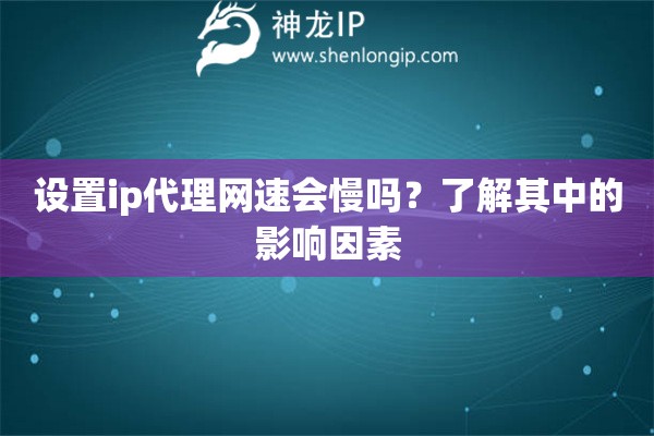 設(shè)置ip代理網(wǎng)速會(huì)慢嗎？了解其中的影響因素