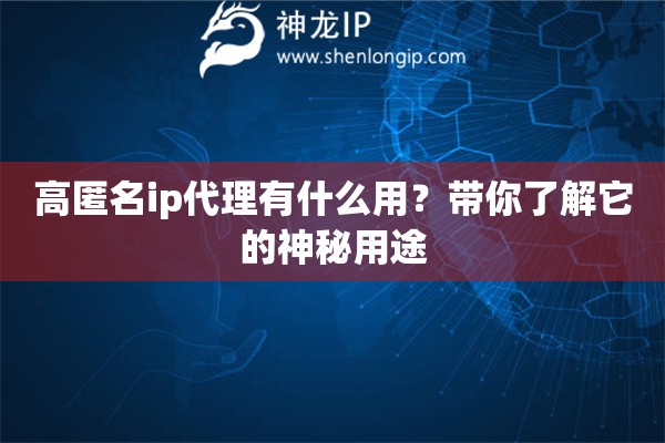 高匿名ip代理有什么用？帶你了解它的神秘用途