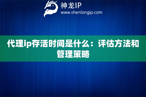 代理ip存活時間是什么：評估方法和管理策略