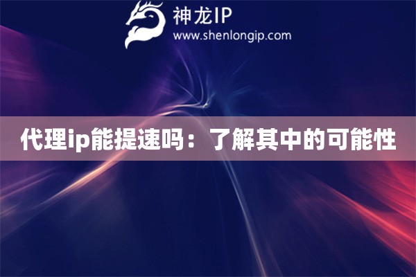 代理ip能提速嗎：了解其中的可能性