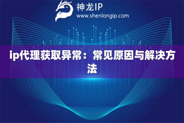 ip代理獲取異常：常見(jiàn)原因與解決方法