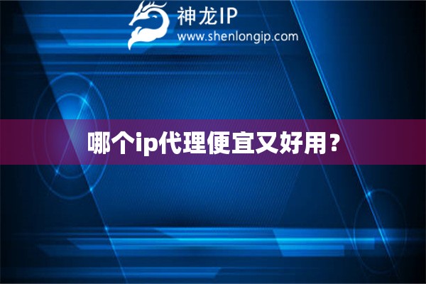 哪個ip代理便宜又好用？