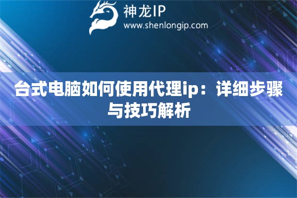 臺(tái)式電腦如何使用代理ip：詳細(xì)步驟與技巧解析
