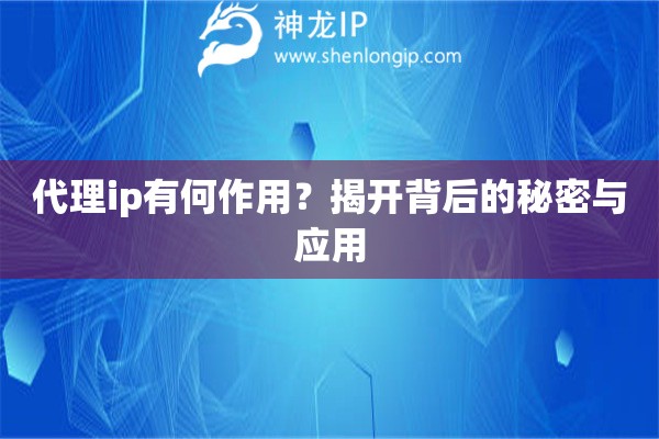 代理ip有何作用？揭開背后的秘密與應(yīng)用