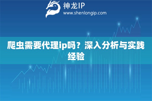 爬蟲需要代理ip嗎？深入分析與實踐經驗