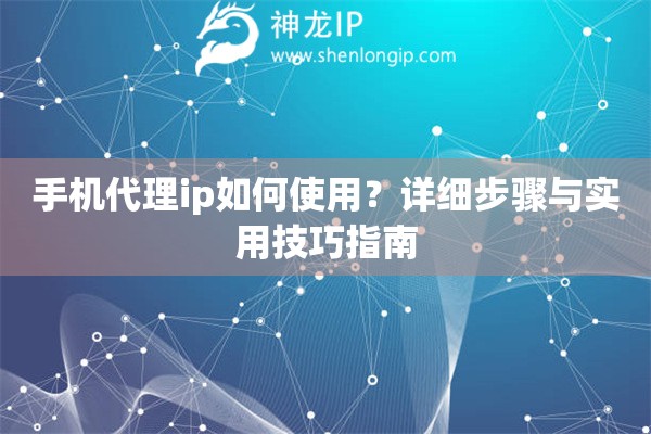 手機(jī)代理ip如何使用？詳細(xì)步驟與實(shí)用技巧指南