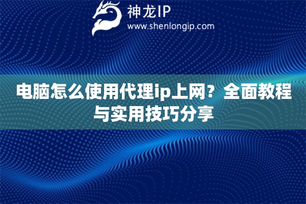 電腦怎么使用代理ip上網(wǎng)？全面教程與實(shí)用技巧分享