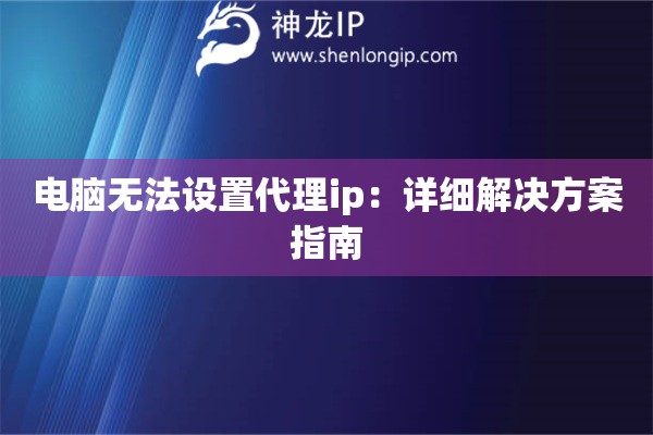 電腦無法設(shè)置代理ip：詳細(xì)解決方案指南
