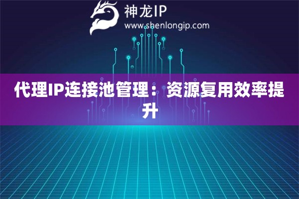 代理IP連接池管理：資源復用效率提升