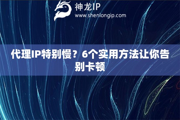 代理IP特別慢？6個實用方法讓你告別卡頓