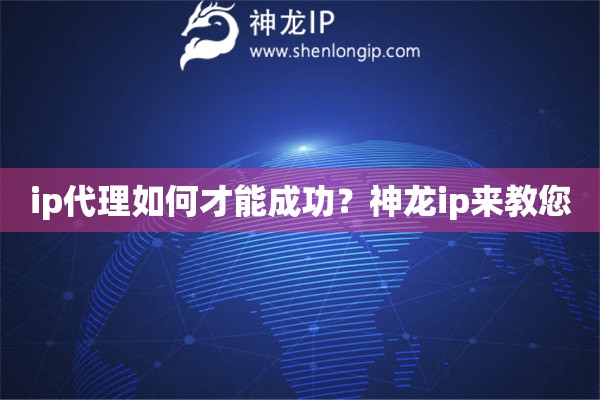 ip代理如何才能成功？神龍ip來教您