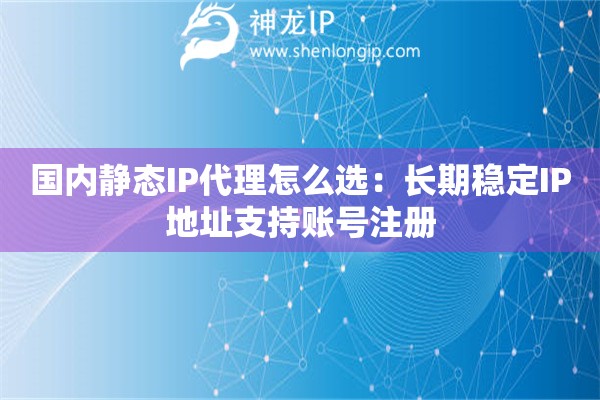 國內(nèi)靜態(tài)IP代理怎么選：長期穩(wěn)定IP地址支持賬號(hào)注冊(cè)