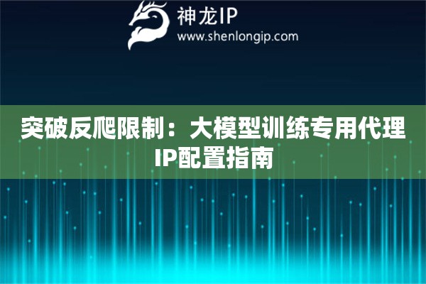 突破反爬限制：大模型訓練專用代理IP配置指南