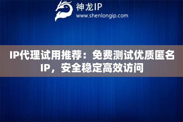IP代理試用推薦：免費測試優質匿名IP，安全穩定高效訪問