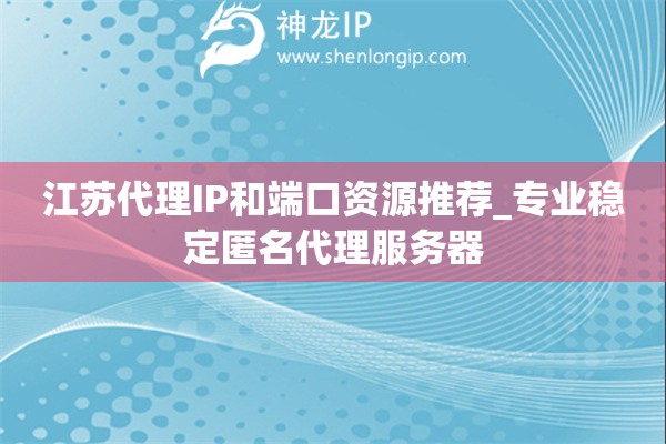 江蘇代理IP和端口資源推薦_專業穩定匿名代理服務器