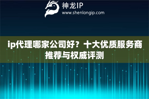 ip代理哪家公司好？十大優質服務商推薦與權威評測