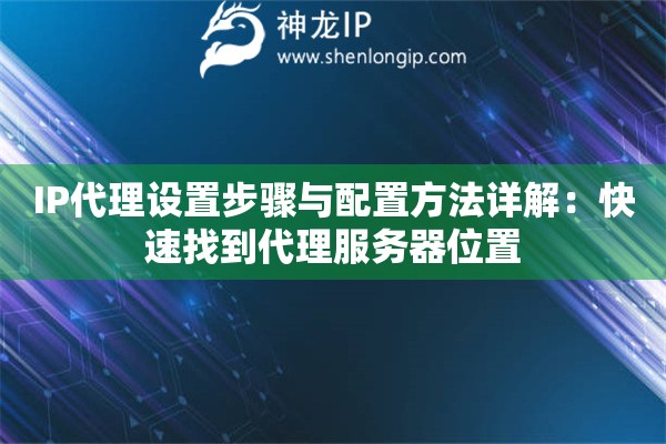 IP代理設置步驟與配置方法詳解：快速找到代理服務器位置