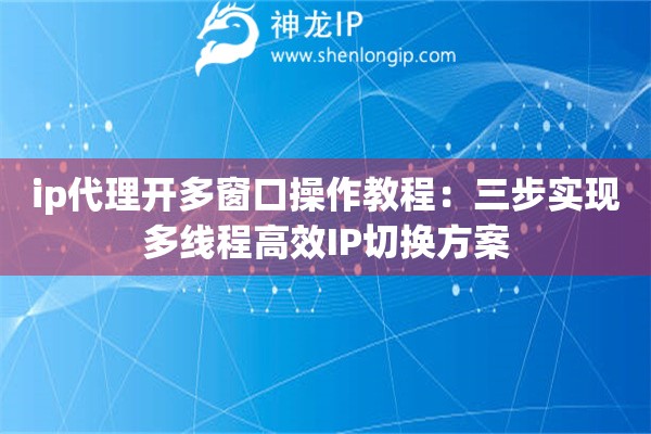 ip代理開多窗口操作教程：三步實(shí)現(xiàn)多線程高效IP切換方案