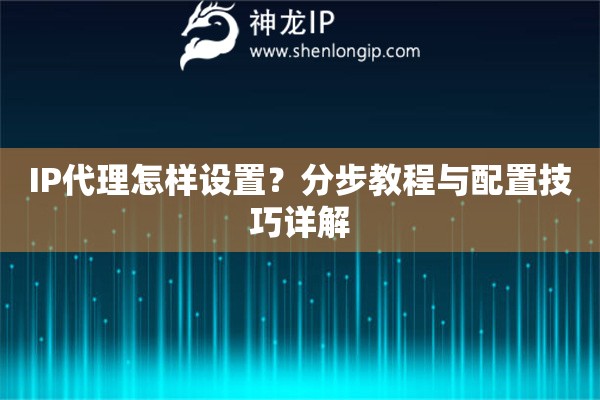 IP代理怎樣設(shè)置？分步教程與配置技巧詳解