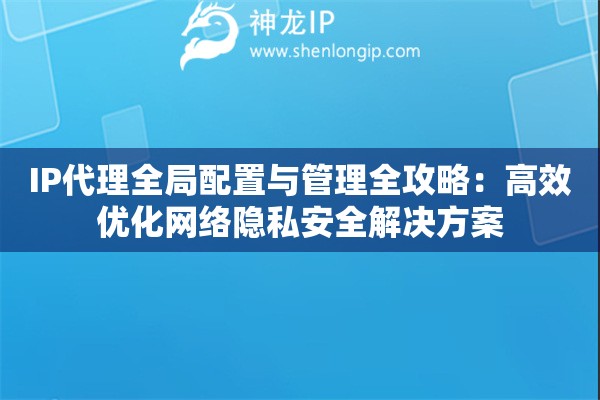 IP代理全局配置與管理全攻略：高效優化網絡隱私安全解決方案