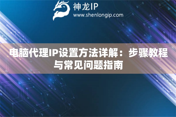 電腦代理IP設置方法詳解：步驟教程與常見問題指南