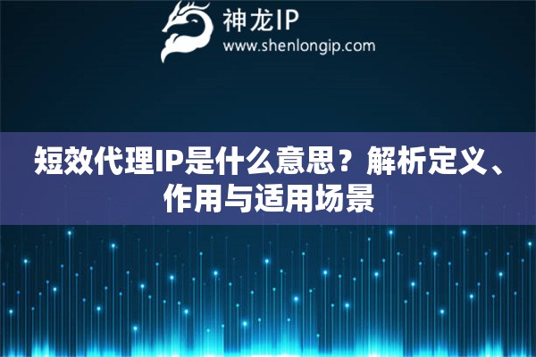 短效代理IP是什么意思？解析定義、作用與適用場景