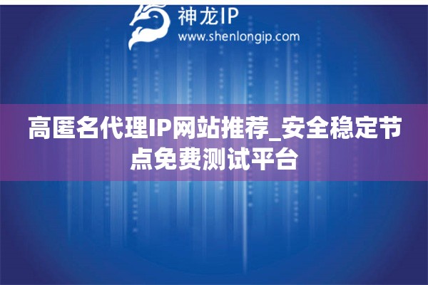 高匿名代理IP網站推薦_安全穩定節點免費測試平臺