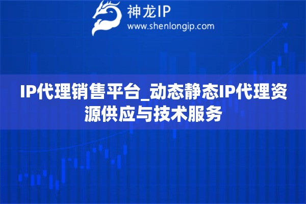 IP代理銷售平臺_動態靜態IP代理資源供應與技術服務